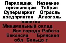 Парковщик › Название организации ­ Табрис Супермаркет › Отрасль предприятия ­ Алкоголь, напитки › Минимальный оклад ­ 17 000 - Все города Работа » Вакансии   . Брянская обл.,Сельцо г.